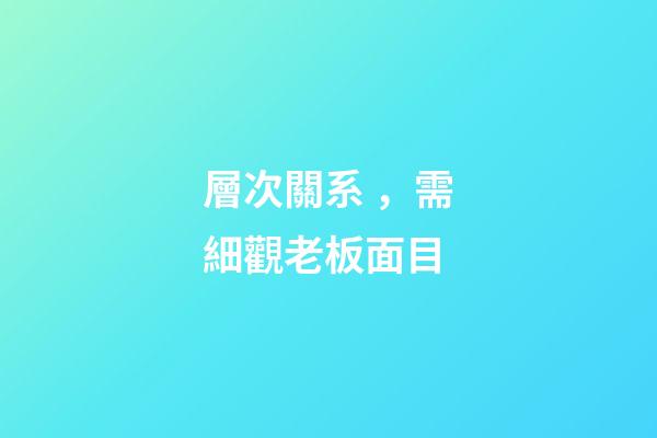 層次關系，需細觀老板面目